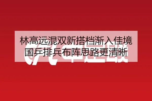 林高远混双新搭档渐入佳境 国乒排兵布阵思路更清晰